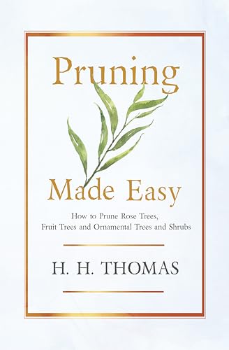 Pruning Made Easy - How to Prune Rose Trees, Fruit Trees and Ornamental Trees and Shrubs (9781446504536) by Thomas, H H