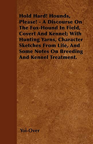 Stock image for Hold Hard! Hounds, Please! - A Discourse On The Fox-Hound In Field, Covert And Kennel; With Hunting Yarns, Character Sketches From Life, And Some Notes On Breeding And Kennel Treatment. for sale by Lucky's Textbooks