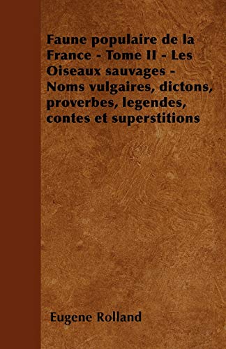 9781446506066: Faune populaire de la France - Tome II - Les Oiseaux sauvages - Noms vulgaires, dictons, proverbes, lgendes, contes et superstitions (French Edition)