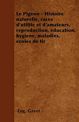 9781446506394: Le Pigeon - Histoire naturelle, races d'utilit et d'amateurs, reproduction, ducation, hygine, maladies, coles de tir
