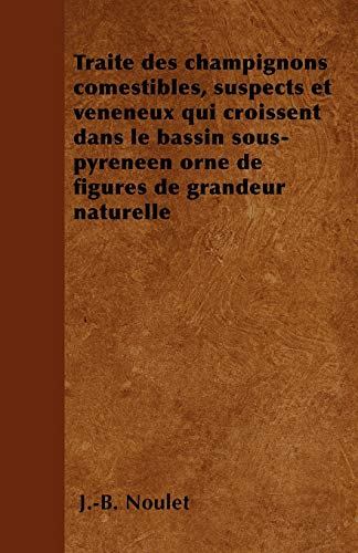 Imagen de archivo de Trait des champignons comestibles, suspects et vnneux qui croissent dans le bassin sous-pyrnen orn de figures de grandeur naturelle a la venta por Buchpark