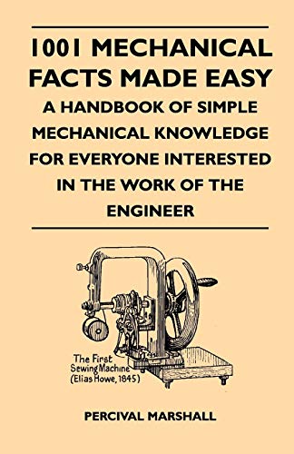 Beispielbild fr 1001 Mechanical Facts Made Easy - A Handbook Of Simple Mechanical Knowledge For Everyone Interested In The Work Of The Engineer zum Verkauf von Chiron Media
