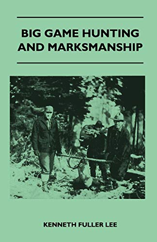 Imagen de archivo de Big Game Hunting And Marksmanship - A Manual On The Rifles, Marksmanship And Methods Best Adapted To The Hunting Of The Big Game Of The Eastern United States a la venta por Chiron Media