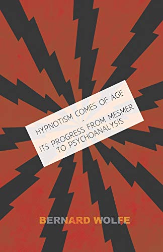 Hypnotism Comes of Age - Its Progress from Mesmer to Psychoanalysis (9781446509432) by Wolfe, Bernard