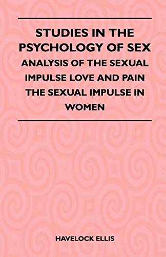 Studies In The Psychology Of Sex - Analysis Of The Sexual Impulse Love And Pain The Sexual Impulse In Women (9781446509470) by Havelock Ellis