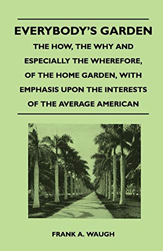 9781446510032: Everybody's Garden - The How, The Why And Especially The Wherefore, Of The Home Garden, With Emphasis Upon The Interests Of The Average American