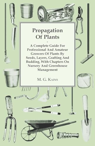 Beispielbild fr Propagation Of Plants - A Complete Guide For Professional And Amateur Growers Of Plants By Seeds, Layers, Grafting And Budding, With Chapters On Nursery And Greenhouse Management zum Verkauf von Books From California
