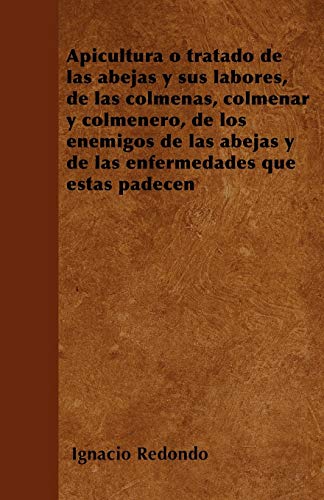 Beispielbild fr Apicultura o tratado de las abejas y sus labores, de las colmenas, colmenar y colmenero, de los enemigos de las abejas y de las enfermedades que stas padecen (Spanish Edition) zum Verkauf von Lucky's Textbooks