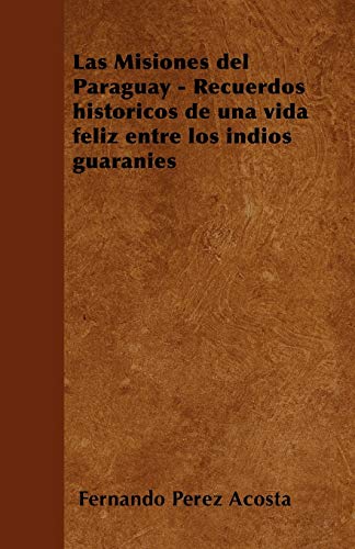 9781446514870: Las Misiones del Paraguay - Recuerdos histricos de una vida feliz entre los ndios guaranes (Spanish Edition)