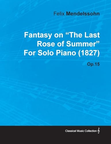 Beispielbild fr Fantasy on the Last Rose of Summer by Felix Mendelssohn for Solo Piano (1827) Op.15 zum Verkauf von WorldofBooks