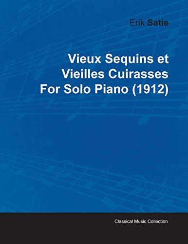 Vieux Sequins Et Vieilles Cuirasses by Erik Satie for Solo Piano (1912) (9781446515952) by Satie, Erik