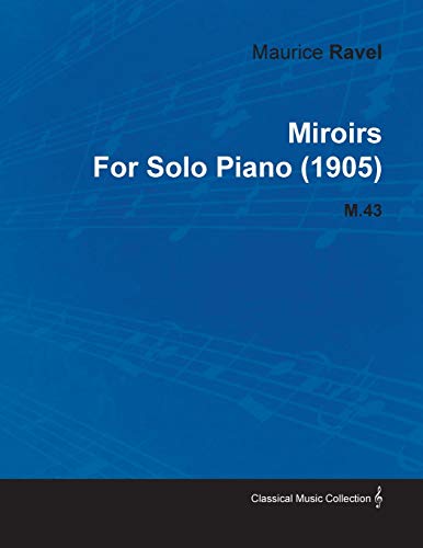 Miroirs by Maurice Ravel for Solo Piano (1905) M.43 (9781446516973) by Ravel, Maurice