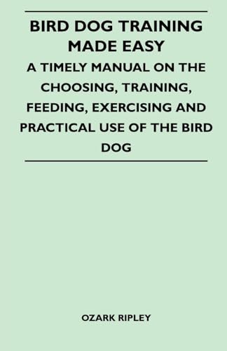 Imagen de archivo de Bird Dog Training Made Easy A Timely Manual On The Choosing, Training, Feeding, Exercising And Practical Use Of The Bird Dog a la venta por PBShop.store US