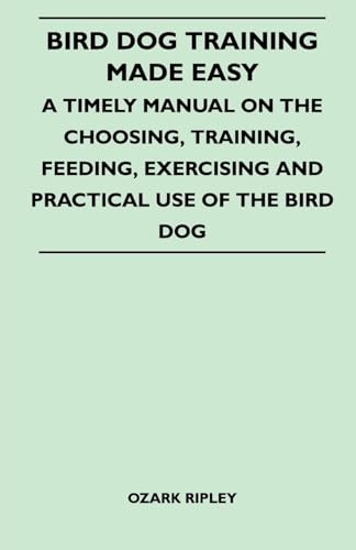 9781446517567: Bird Dog Training Made Easy - A Timely Manual On The Choosing, Training, Feeding, Exercising And Practical Use Of The Bird Dog