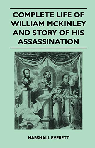 Complete Life of William McKinley and Story of His Assassination - An Authentic and Official Memorial Edition, Containing Every Incident in the Career (9781446517635) by Everett, Marshall