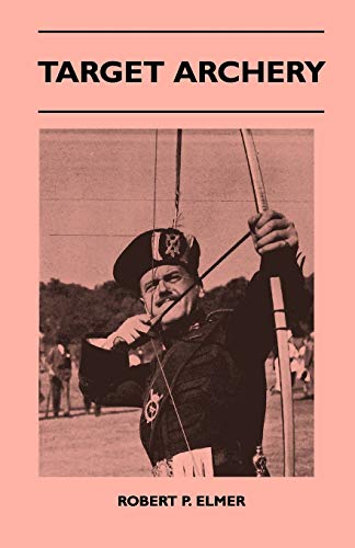 Target Archery - With A History Of Archery In America And An Additional Appendix Covering Records In British Archery To 1951 (9781446518397) by Elmer, Robert P.