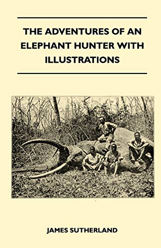 The Adventures Of An Elephant Hunter With Illustrations (9781446520758) by Sutherland, Former Lord Northcliffe Professor Of Modern Literature James