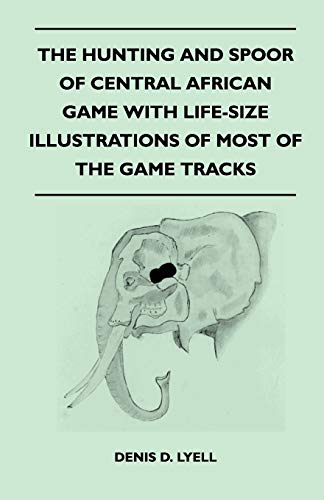 Imagen de archivo de The Hunting and Spoor of Central African Game With Life-Size Illustrations of Most of the Game Tracks a la venta por GF Books, Inc.