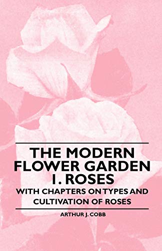 Stock image for The Modern Flower Garden 1 Roses With Chapters on Types and Cultivation of Roses for sale by PBShop.store US