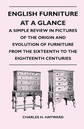 English Furniture at a Glance - A Simple Review in Pictures of the Origin and Evolution of Furniture From the Sixteenth to the Eighteenth Centuries (9781446526408) by Hayward, Charles H