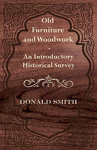 Old Furniture and Woodwork - An Introductory Historical Survey (9781446526897) by Smith, Donald