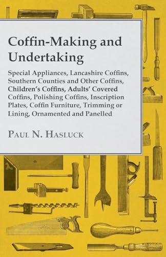 Coffin-Making and Undertaking - Special Appliances, Lancashire Coffins, Southern Counties and Other Coffins, Children's Coffins, Adults' Covered Coffi - Paul N. Hasluck