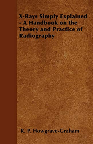 Imagen de archivo de X-Rays Simply Explained - A Handbook on the Theory and Practice of Radiography a la venta por Lucky's Textbooks