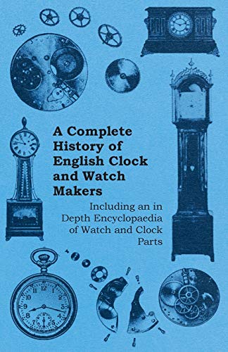 Beispielbild fr A Complete History of English Clock and Watch Makers - Including an in Depth Encyclopaedia of Watch and Clock Parts zum Verkauf von Lucky's Textbooks