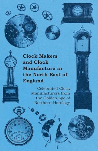 Stock image for Clock Makers and Clock Manufacture in the North East of England - Celebrated Clock Manufacturers from the Golden Age of Northern Horology for sale by Lucky's Textbooks