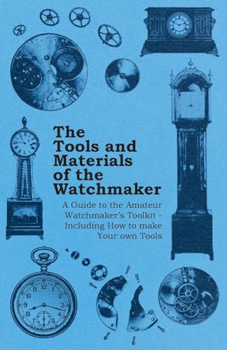 Beispielbild fr The Tools and Materials of the Watchmaker - A Guide to the Amateur Watchmaker's Toolkit - Including How to make your own Tools zum Verkauf von Lucky's Textbooks