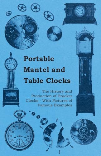 Stock image for Portable Mantel and Table Clocks - The History and Production of Bracket Clocks - With Pictures of Famous Examples for sale by Save With Sam