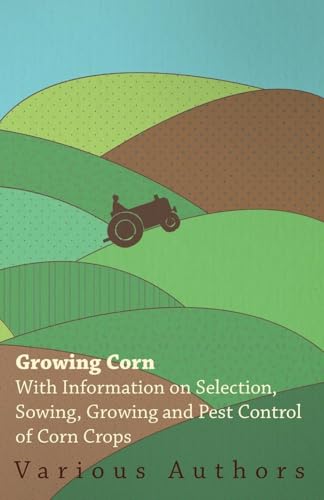 Beispielbild fr Growing Corn - With Information on Selection, Sowing, Growing and Pest Control of Corn Crops zum Verkauf von Lucky's Textbooks