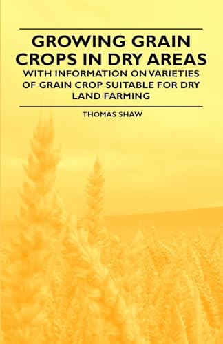 Stock image for Growing Grain Crops in Dry Areas - With Information on Varieties of Grain Crop Suitable for Dry Land Farming for sale by ThriftBooks-Atlanta