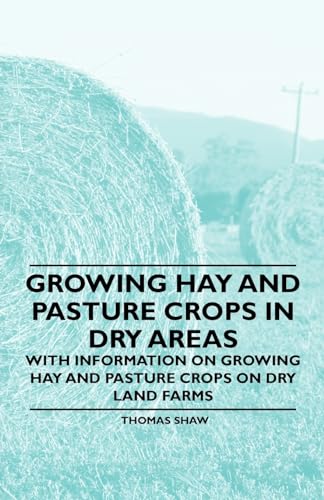 Growing Hay and Pasture Crops in Dry Areas - With Information on Growing Hay and Pasture Crops on Dry Land Farms (9781446530412) by Shaw Bar, Thomas