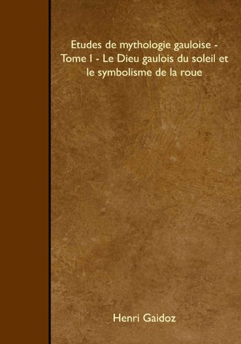 Etudes de mythologie gauloise - Tome I - Le Dieu gaulois du soleil et le symbolisme de la roue (French Edition) (9781446532157) by Gaidoz, Henri