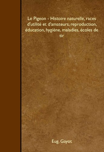 9781446532508: Le Pigeon - Histoire naturelle, races d'utilit et d'amateurs, reproduction, ducation, hygine, maladies, coles de tir