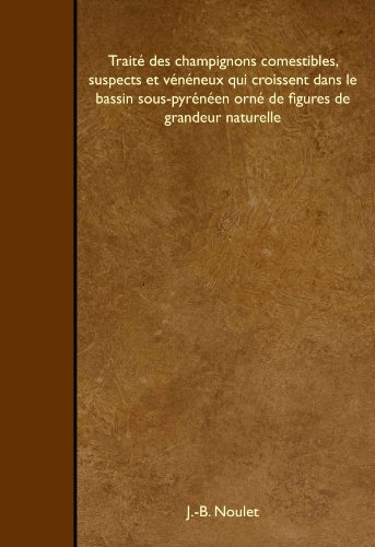 Imagen de archivo de Trait des champignons comestibles, suspects et vnneux qui croissent dans le bassin sous-pyrnen orn de figures de grandeur naturelle (French Edition) a la venta por Revaluation Books