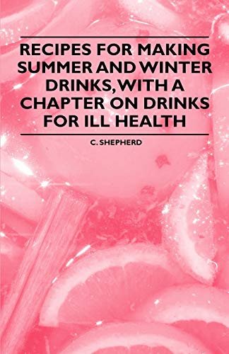 Recipes for Making Summer and Winter Drinks, with a Chapter on Drinks for Ill Health (9781446534717) by Shepherd, C.