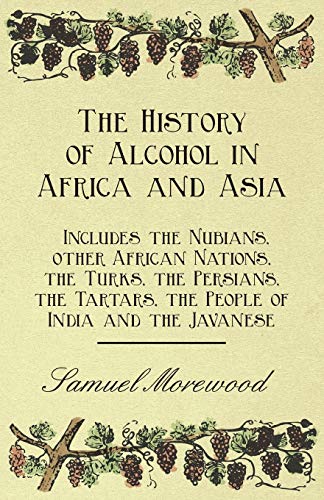Stock image for The History of Alcohol in Africa and Asia Includes the Nubians, other African Nations, the Turks, the Persians, the Tartars, the People of India and the Javanese for sale by PBShop.store US