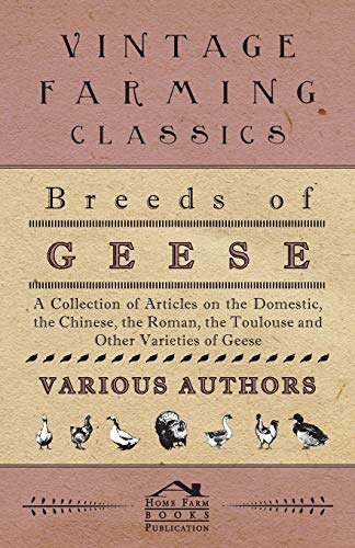 9781446535035: Breeds of Geese - A Collection of Articles on the Domestic, the Chinese, the Roman, the Toulouse and Other Varieties of Geese