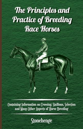 Imagen de archivo de The Principles and Practice of Breeding Race Horses Containing Information on Crossing, Stallions, Selection and Many Other Aspects of Horse Breeding a la venta por PBShop.store US