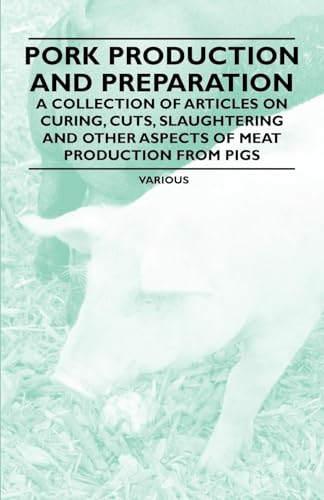 Stock image for Pork Production and Preparation: A Collection of Articles on Curing, Cuts, Slaughtering and Other Aspects of Meat Production from Pigs for sale by California Books
