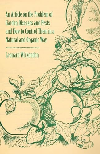 An Article on the Problem of Garden Diseases and Pests and How to Control Them in a Natural and Organic Way (9781446536810) by Wickenden, Leonard