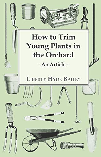 How to Trim Young Plants in the Orchard - An Article (9781446537312) by Bailey, L. H.