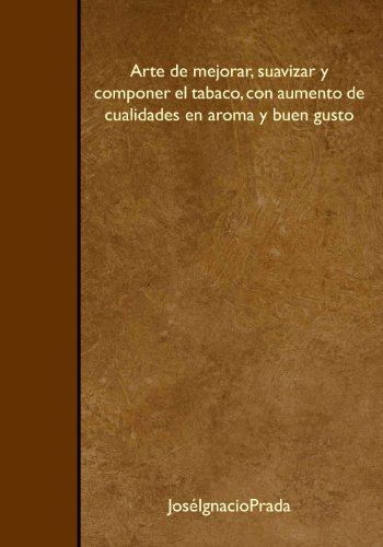 Imagen de archivo de Arte de mejorar, suavizar y componer el tabaco, con aumento de cualidades en aroma y buen gusto a la venta por Revaluation Books