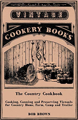Stock image for The Country Cookbook - Cooking; Canning and Preserving Victuals for Country Home; Farm; Camp and Trailer; with Notes on Rustic Hospitality for sale by Ria Christie Collections