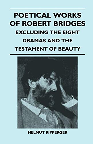 Poetical Works of Robert Bridges - Excluding the Eight Dramas and the Testament of Beauty (9781446541296) by Bridges, Robert
