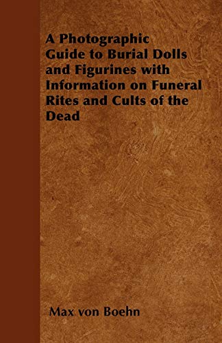 A Photographic Guide to Burial Dolls and Figurines with Information on Funeral Rites and Cults of the Dead (9781446541838) by Boehn, Max Von