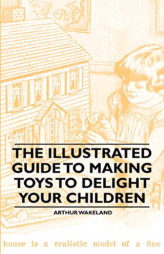 Imagen de archivo de The Illustrated Guide to Making Toys to Delight Your Children a la venta por Lucky's Textbooks