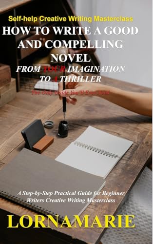 Stock image for How to Write a Good and Compelling Novel From Your Imagination to A Thriller: A Step-by-Step Practical Guide for Beginner Writers Creative Writing Masterclass for sale by California Books